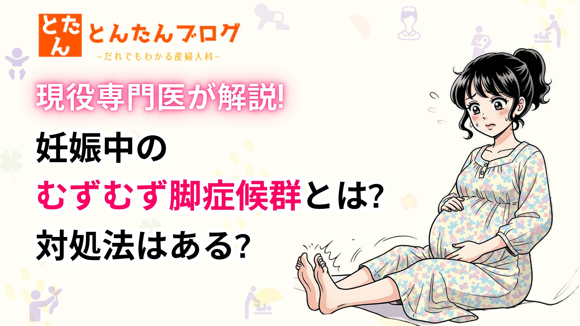 【現役専門医が解説!】妊娠中のむずむず脚症候群とは?対処法はある?